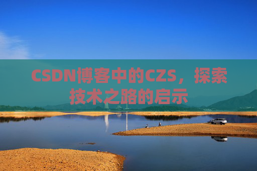 CSDN博客中的CZS，探索技术之路的启示